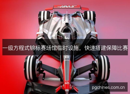一级方程式锦标赛场馆临时设施,快速搭建保障比赛 一级方程式锦标赛场馆临时设施,快速搭建保障比赛